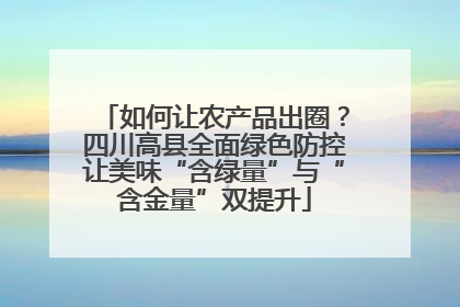 如何让农产品出圈？四川高县全面绿色防控让美味“含绿量”与“含金量”双提升