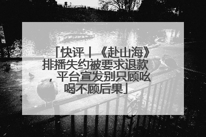 快评丨《赴山海》排播失约被要求退款，平台宣发别只顾吆喝不顾后果