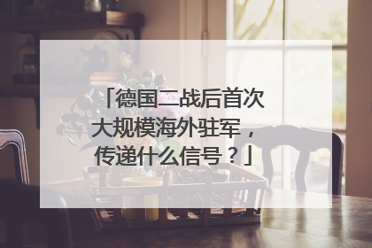 德国二战后首次大规模海外驻军，传递什么信号？