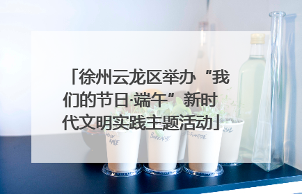 徐州云龙区举办“我们的节日·端午”新时代文明实践主题活动