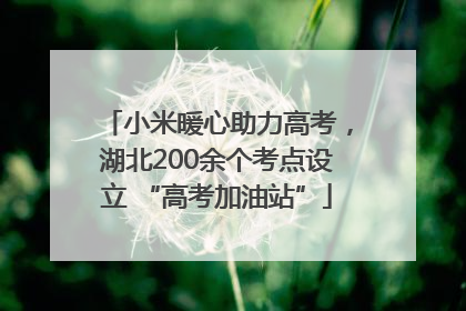小米暖心助力高考，湖北200余个考点设立 “高考加油站”