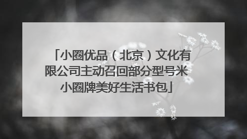 小圈优品（北京）文化有限公司主动召回部分型号米小圈牌美好生活书包