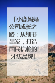 小鹿妈妈公司成长之路：从细节出发，打造国民信赖的牙线品牌