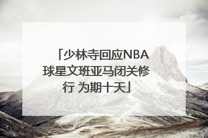 少林寺回应NBA球星文班亚马闭关修行 为期十天