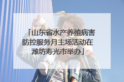 山东省水产养殖病害防控服务月主场活动在潍坊寿光市举办