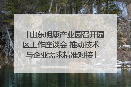 山东明康产业园召开园区工作座谈会 推动技术与企业需求精准对接