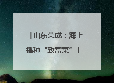 山东荣成：海上播种“致富菜”