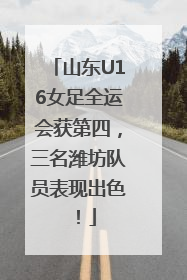 山东U16女足全运会获第四，三名潍坊队员表现出色！