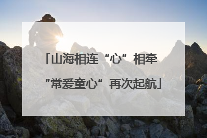 山海相连“心”相牵 “常爱童心”再次起航