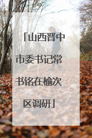 山西晋中市委书记常书铭在榆次区调研