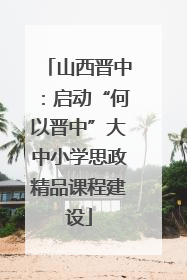 山西晋中：启动“何以晋中”大中小学思政精品课程建设