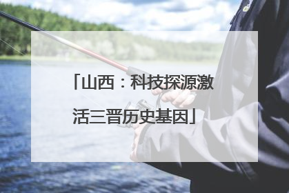 山西：科技探源激活三晋历史基因