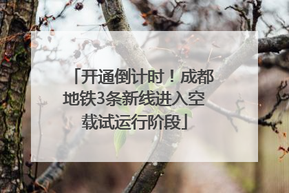 开通倒计时！成都地铁3条新线进入空载试运行阶段