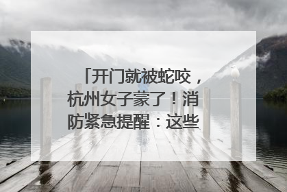 开门就被蛇咬，杭州女子蒙了！消防紧急提醒：这些方法都不靠谱！