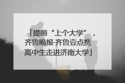 提前“上个大学”，齐鲁晚报·齐鲁壹点携高中生走进济南大学