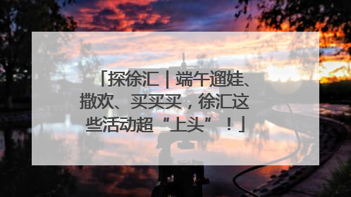 探徐汇｜端午遛娃、撒欢、买买买，徐汇这些活动超“上头”！