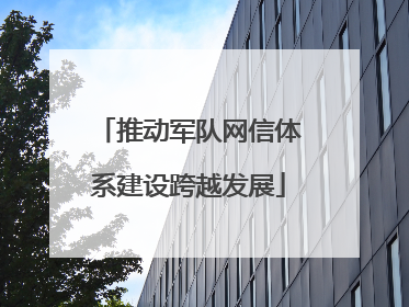 推动军队网信体系建设跨越发展
