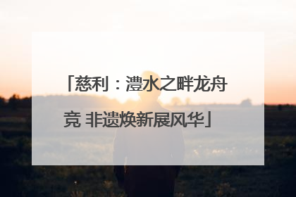 慈利：澧水之畔龙舟竞 非遗焕新展风华