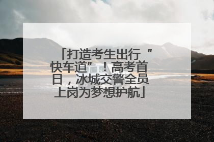 打造考生出行“快车道”！高考首日，冰城交警全员上岗为梦想护航