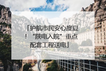 护航市民安心度夏！“陕电入皖”重点配套工程送电