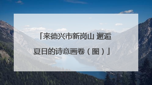 来德兴市新岗山 邂逅夏日的诗意画卷（图）