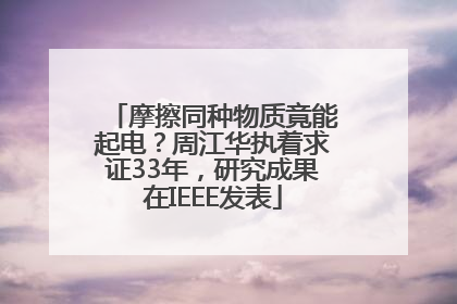 摩擦同种物质竟能起电？周江华执着求证33年，研究成果在IEEE发表
