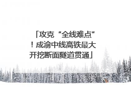 攻克“全线难点”！成渝中线高铁最大开挖断面隧道贯通