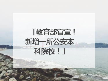 教育部官宣！新增一所公安本科院校！