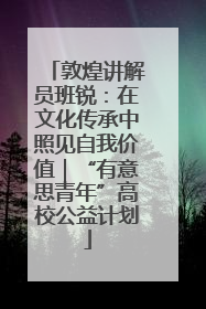 敦煌讲解员班锐：在文化传承中照见自我价值｜“有意思青年”高校公益计划