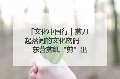 文化中国行｜剪刀起落间的文化密码——东营剪纸“剪”出非遗传承与现代生活的融合之道