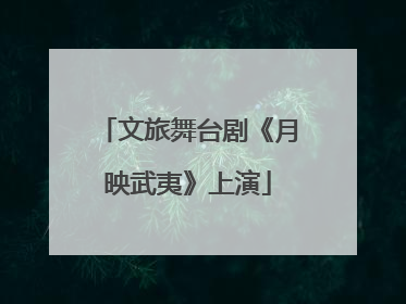文旅舞台剧《月映武夷》上演