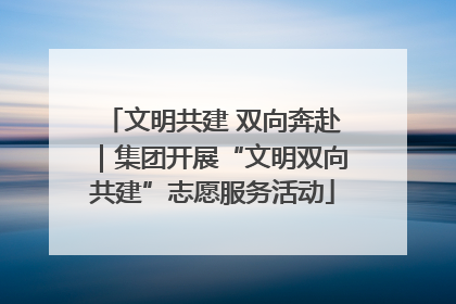 文明共建 双向奔赴｜集团开展“文明双向共建”志愿服务活动