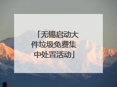 无锡启动大件垃圾免费集中处置活动