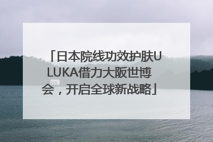 日本院线功效护肤ULUKA借力大阪世博会，开启全球新战略