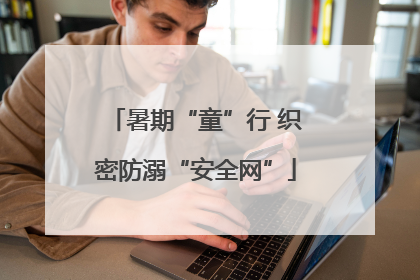 暑期“童”行 织密防溺“安全网”