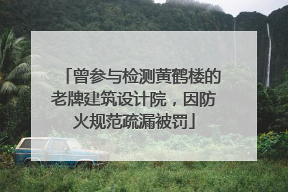 曾参与检测黄鹤楼的老牌建筑设计院，因防火规范疏漏被罚