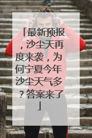 最新预报，沙尘天再度来袭，为何宁夏今年沙尘天气多？答案来了