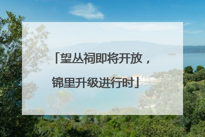 望丛祠即将开放，锦里升级进行时