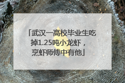 武汉一高校毕业生吃掉1.25吨小龙虾，烹虾师傅中有他