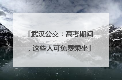 武汉公交：高考期间，这些人可免费乘坐