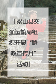 梁山县交通运输局组织开展“路政宣传月”活动