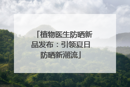 植物医生防晒新品发布：引领夏日防晒新潮流