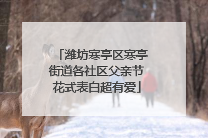潍坊寒亭区寒亭街道各社区父亲节花式表白超有爱
