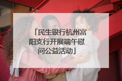 民生银行杭州富阳支行开展端午慰问公益活动