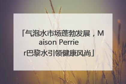 气泡水市场蓬勃发展，Maison Perrier巴黎水引领健康风尚
