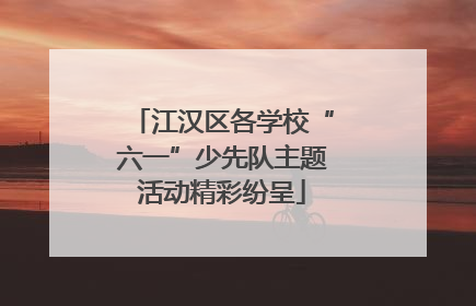 江汉区各学校“六一”少先队主题活动精彩纷呈