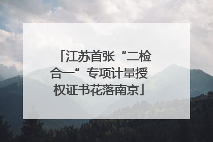 江苏首张“二检合一”专项计量授权证书花落南京