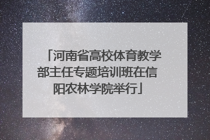河南省高校体育教学部主任专题培训班在信阳农林学院举行
