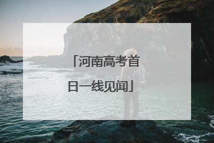 河南高考首日一线见闻