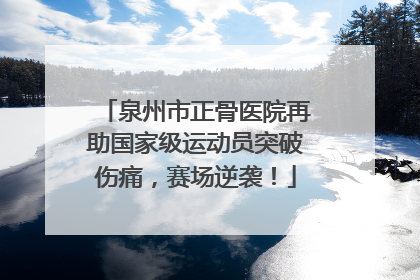 泉州市正骨医院再助国家级运动员突破伤痛，赛场逆袭！